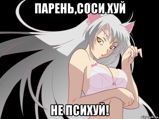 парень,соси хуй не психуй!