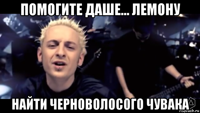 помогите даше... лемону найти черноволосого чувака