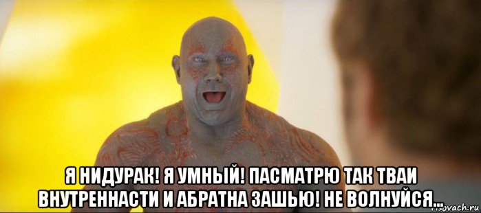  я нидурак! я умный! пасматрю так тваи внутреннасти и абратна зашью! не волнуйся...