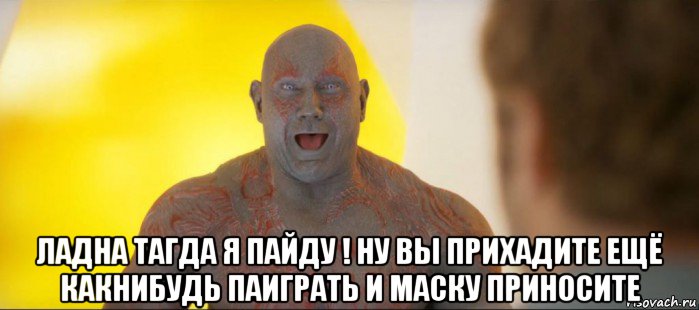  ладна тагда я пайду ! ну вы прихадите ещё какнибудь паиграть и маску приносите