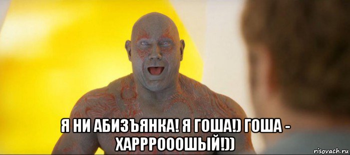 я ни абизъянка! я гоша!) гоша - харррооошый!))