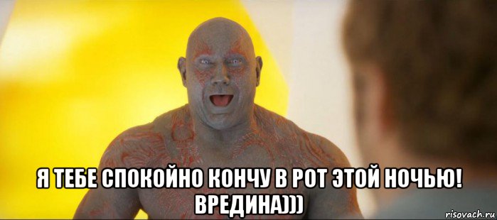  я тебе спокойно кончу в рот этой ночью! вредина)))
