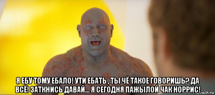  я ебу тому ебало! ути ебать , ты чё такое говоришь? да всё! заткнись давай... я сегодня пажылой чак норрис!