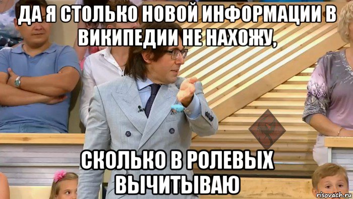 да я столько новой информации в википедии не нахожу, сколько в ролевых вычитываю, Мем ОР Малахов