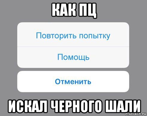 как пц искал черного шали, Мем Отменить Помощь Повторить попытку