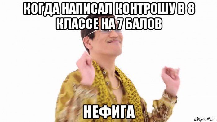 когда написал контрошу в 8 классе на 7 балов нефига