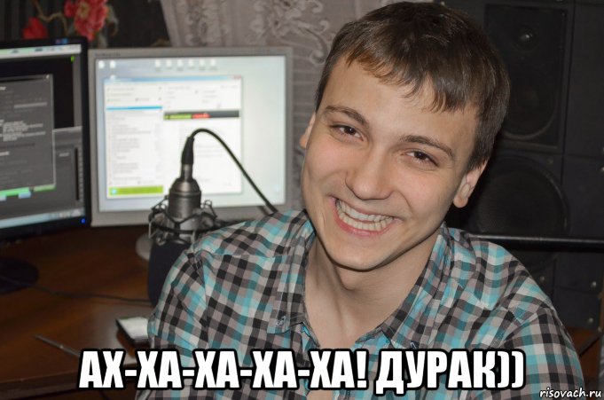  ах-ха-ха-ха-ха! дурак))