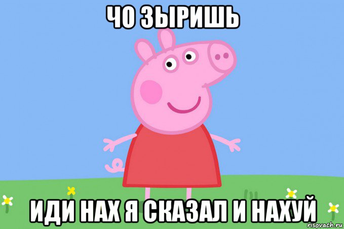 чо зыришь иди нах я сказал и нахуй, Мем Пеппа