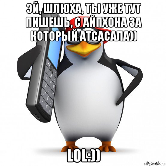 эй, шлюха, ты уже тут пишешь, с айпхона за который атсасала)) lol:)), Мем   Пингвин звонит