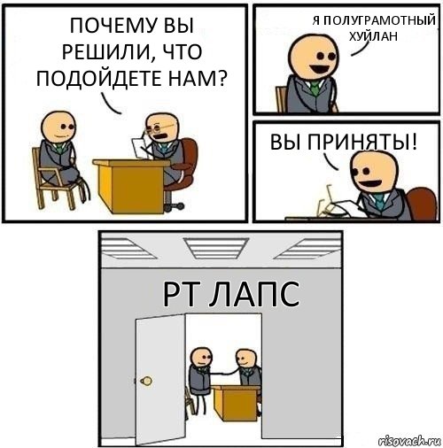 почему вы решили, что подойдете нам? я полуграмотный хуйлан вы приняты! рт лапс