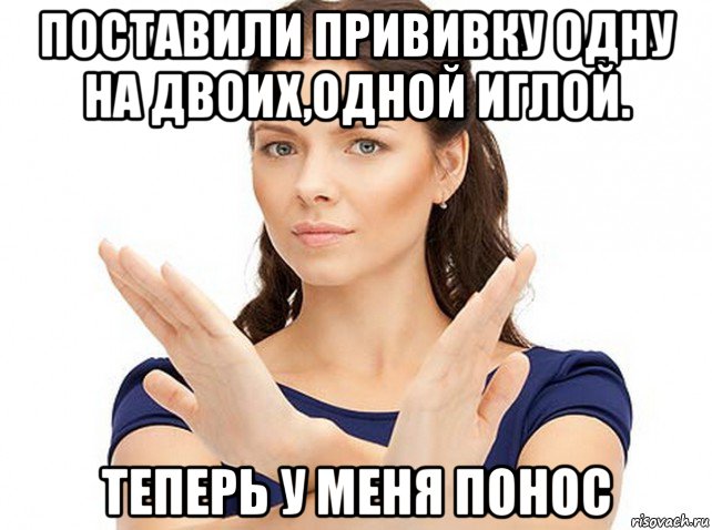 поставили прививку одну на двоих,одной иглой. теперь у меня понос