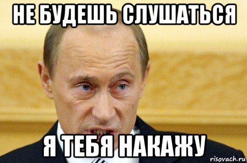 не будешь слушаться я тебя накажу, Мем путин