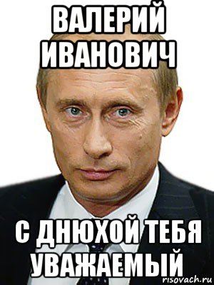 валерий иванович с днюхой тебя уважаемый, Мем Путин