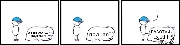 Я ТЕБЕ ОКЛАД ПОДНЯЛ?! поднял РАБОТАЙ СУКА!!! , Комикс   Работай