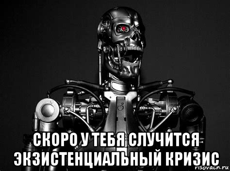  скоро у тебя случится экзистенциальный кризис