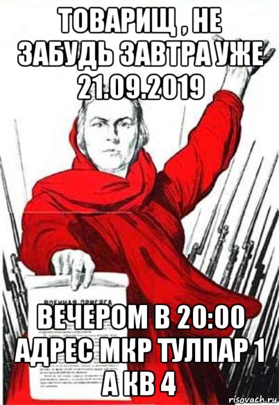 товарищ , не забудь завтра уже 21.09.2019 вечером в 20:00 адрес мкр тулпар 1 а кв 4