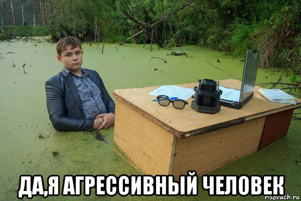  да,я агрессивный человек