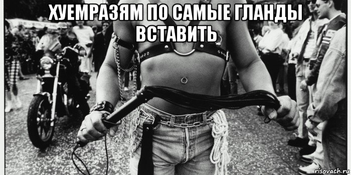 хуемразям по самые гланды вставить 