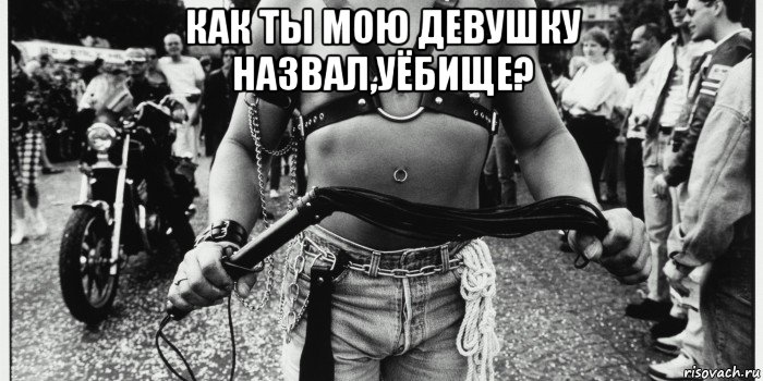 как ты мою девушку назвал,уёбище? 