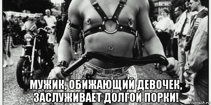  мужик, обижающий девочек, заслуживает долгой порки!