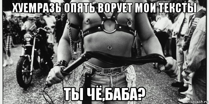 хуемразь опять ворует мои тексты ты чё,баба?