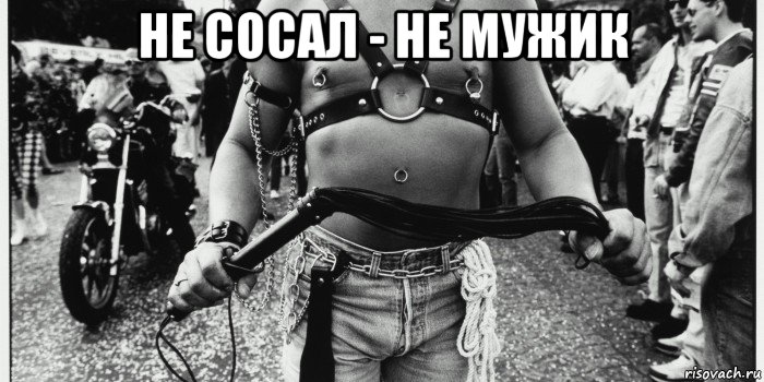 не сосал - не мужик 