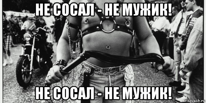 не сосал - не мужик! не сосал - не мужик!
