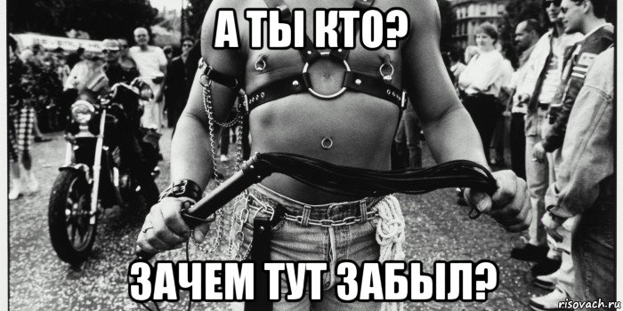 а ты кто? зачем тут забыл?