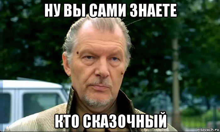 ну вы сами знаете кто сказочный