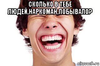 сколько в тебе людей,наркоман,побывало? , Мем Смех