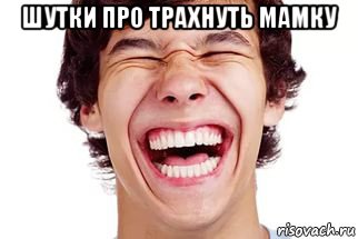 шутки про трахнуть мамку , Мем Смех