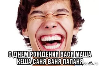  с днем рождения вася маша кеша саня ваня папаня, Мем Смех