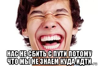  нас не сбить с пути потому что мы не знаем куда идти, Мем Смех