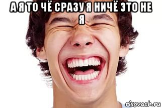 а я то чё сразу я ничё это не я 