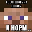 одел голову на голову и норм