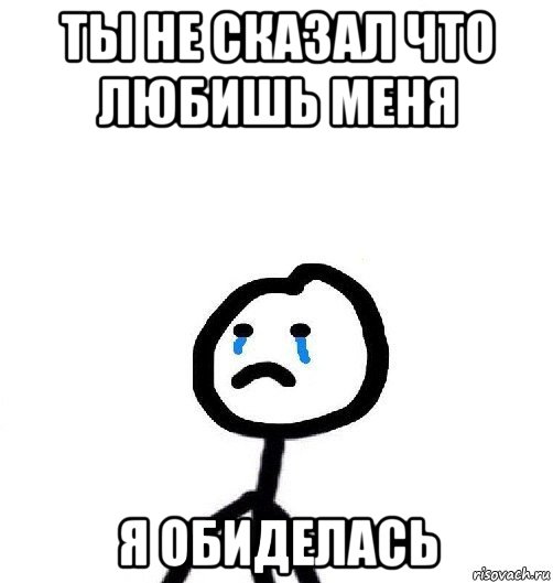 ты не сказал что любишь меня я обиделась