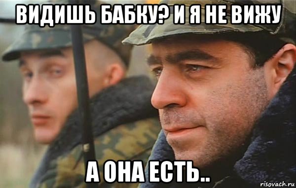 видишь бабку? и я не вижу а она есть..