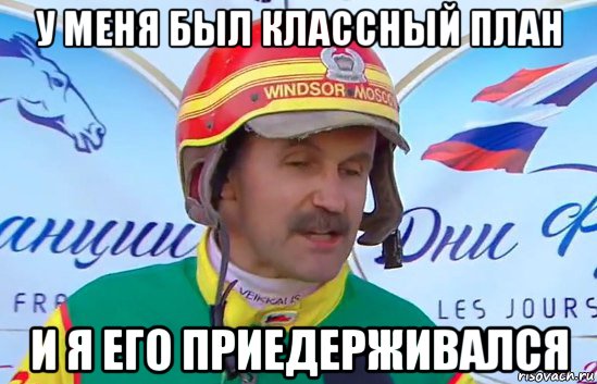 у меня был классный план и я его приедерживался