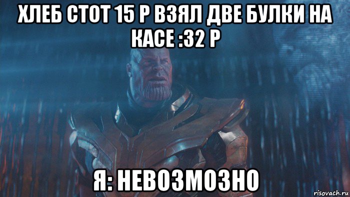 хлеб стот 15 р взял две булки на касе :32 р я: невозмозно