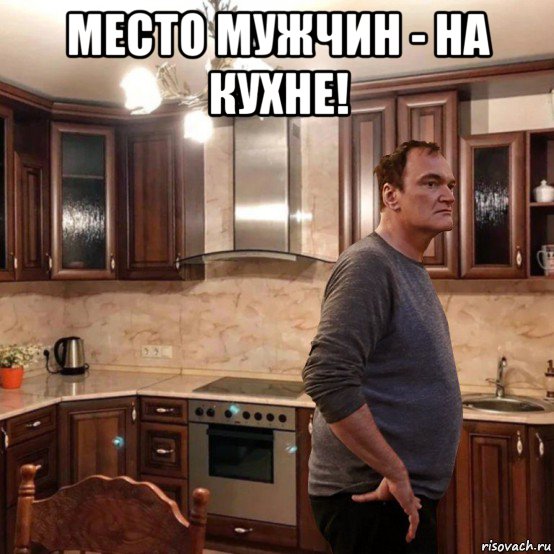 место мужчин - на кухне! 