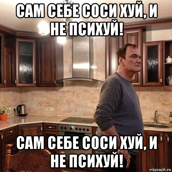 сам себе соси хуй, и не психуй! сам себе соси хуй, и не психуй!