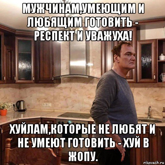 мужчинам,умеющим и любящим готовить - респект и уважуха! хуйлам,которые не любят и не умеют готовить - хуй в жопу.