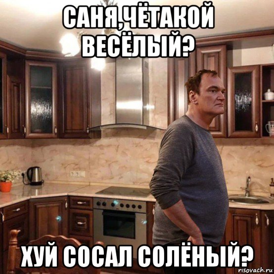 саня,чётакой весёлый? хуй сосал солёный?