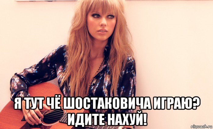  я тут чё шостаковича играю? идите нахуй!