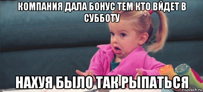 компания дала бонус тем кто вйдет в субботу нахуя было так рыпаться, Мем  Ты говоришь (девочка возмущается)