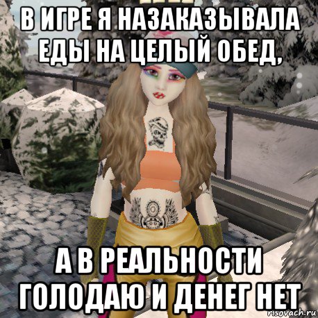 в игре я назаказывала еды на целый обед, а в реальности голодаю и денег нет