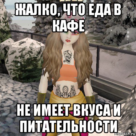 жалко, что еда в кафе не имеет вкуса и питательности