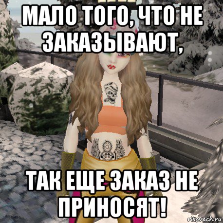 мало того, что не заказывают, так еще заказ не приносят!