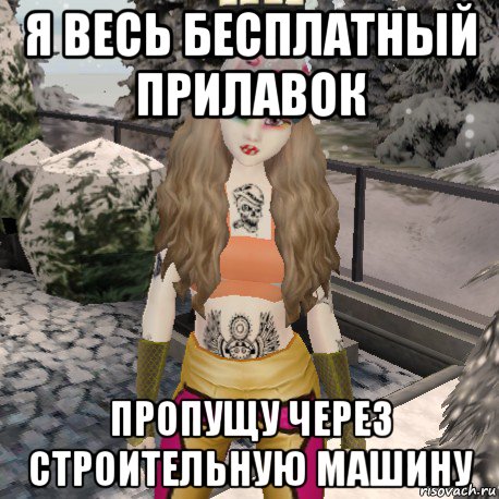 я весь бесплатный прилавок пропущу через строительную машину