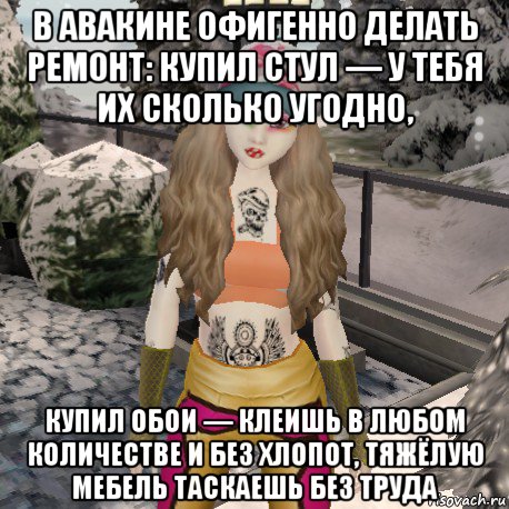 в авакине офигенно делать ремонт: купил стул — у тебя их сколько угодно, купил обои — клеишь в любом количестве и без хлопот, тяжёлую мебель таскаешь без труда